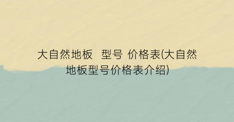 大自然地板  型号 价格表(大自然地板型号价格表介绍)